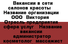 Вакансии в сети салонов красоты.  › Название организации ­ ООО “Виктория“ › Отрасль предприятия ­ сфера услуг › Название вакансии ­ администратор, косметолог, массажист › Место работы ­ Крым, г. Сиферополь › Минимальный оклад ­ 30 000 › Максимальный оклад ­ 60 000 › Процент ­ 3 000 › База расчета процента ­ от профессиональных качеств › Возраст от ­ 19 › Возраст до ­ 35 - Все города Работа » Вакансии   . Адыгея респ.,Адыгейск г.